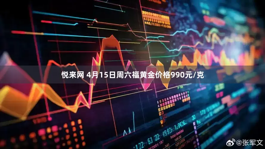 悦来网 4月15日周六福黄金价格990元/克