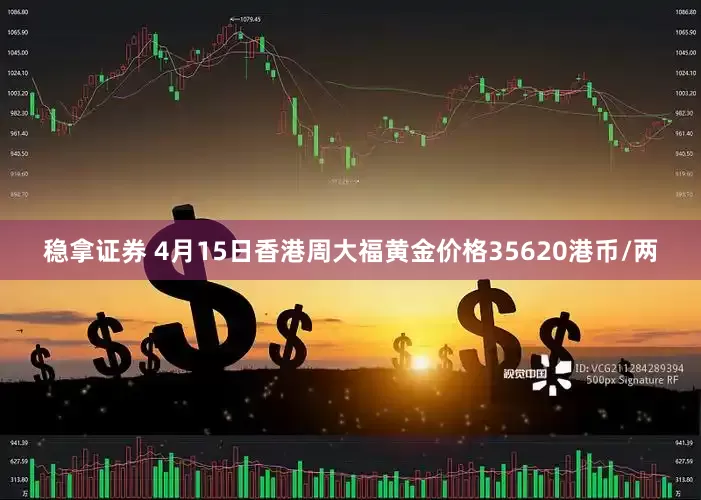 稳拿证券 4月15日香港周大福黄金价格35620港币/两