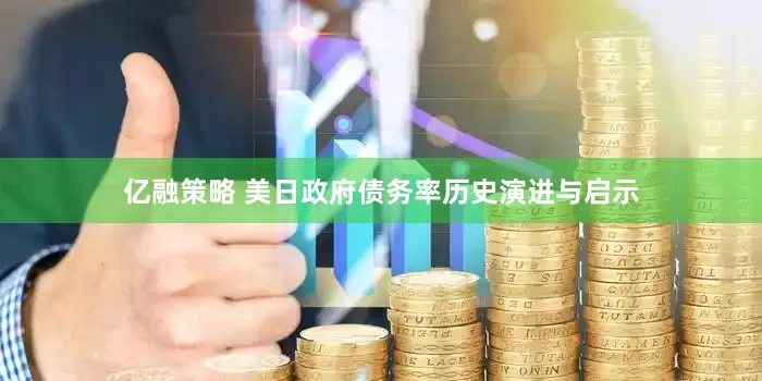亿融策略 美日政府债务率历史演进与启示