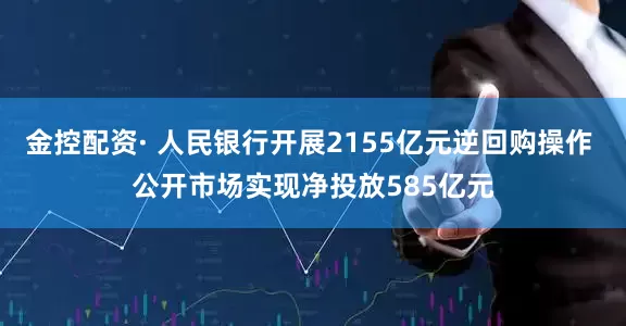 金控配资· 人民银行开展2155亿元逆回购操作 公开市场实现净投放585亿元