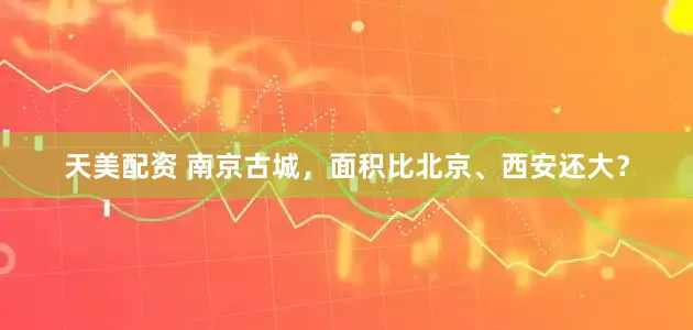 天美配资 南京古城，面积比北京、西安还大？