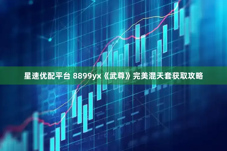 星速优配平台 8899yx《武尊》完美混天套获取攻略