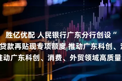 胜亿优配 人民银行广东分行创设“三个100亿”再贷款再贴现专项额度 推动广东科创、消费、外贸领域高质量发展